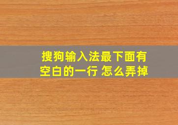 搜狗输入法最下面有空白的一行 怎么弄掉